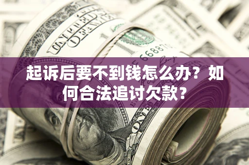 北京起诉后要不到钱怎么办？如何合法追讨欠款？