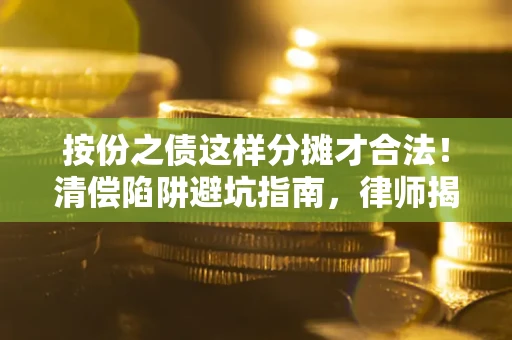 北京按份之债这样分摊才合法！清偿陷阱避坑指南，律师揭秘关键条款