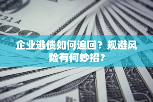 北京企业逃债如何追回？规避风险有何妙招？
