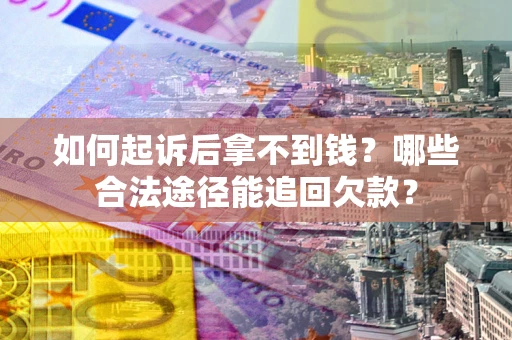 北京如何起诉后拿不到钱？哪些合法途径能追回欠款？