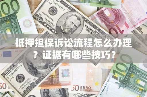 北京抵押担保诉讼流程怎么办理？证据有哪些技巧？