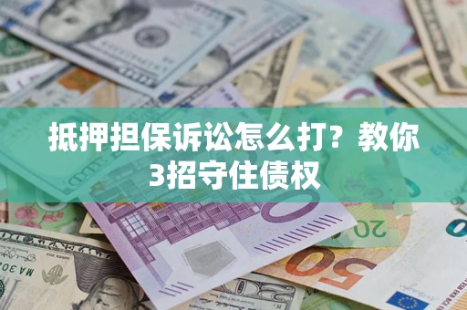 北京抵押担保诉讼怎么打？教你3招守住债权