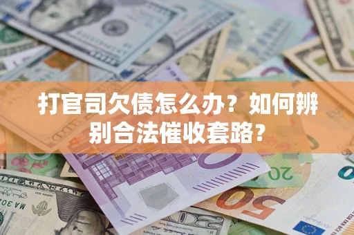 北京打官司欠债怎么办？如何辨别合法催收套路？