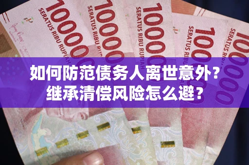 北京如何防范债务人离世意外？继承清偿风险怎么避？