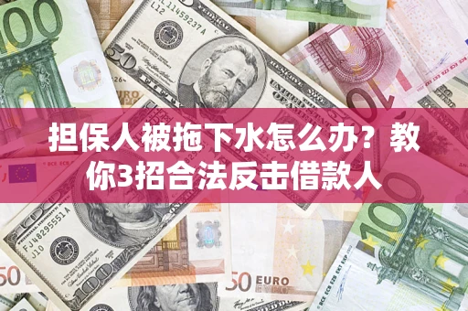 北京担保人被拖下水怎么办？教你3招合法反击借款人