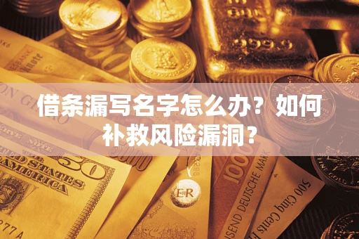 北京借条漏写名字怎么办？如何补救风险漏洞？