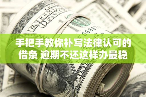 北京手把手教你补写法律认可的借条 逾期不还这样办最稳妥