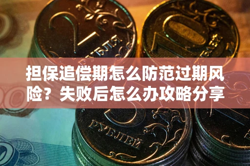 北京担保追偿期怎么防范过期风险？失败后怎么办攻略分享