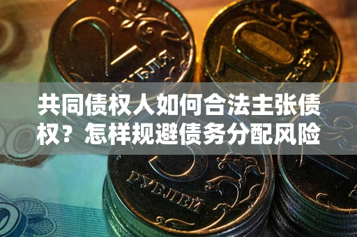 北京共同债权人如何合法主张债权？怎样规避债务分配风险？