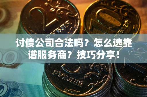北京讨债公司合法吗？怎么选靠谱服务商？技巧分享！