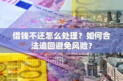 北京借钱不还怎么处理？如何合法追回避免风险？