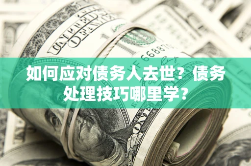 北京如何应对债务人去世？债务处理技巧哪里学？