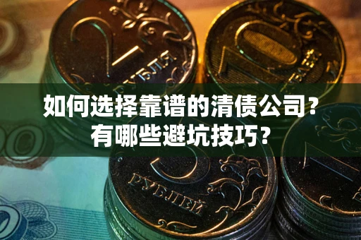 北京如何选择靠谱的清债公司？有哪些避坑技巧？