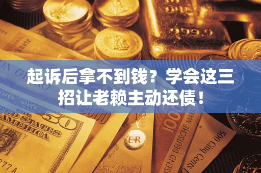 北京起诉后拿不到钱？学会这三招让老赖主动还债！