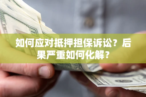 北京如何应对抵押担保诉讼？后果严重如何化解？