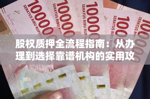 北京股权质押全流程指南：从办理到选择靠谱机构的实用攻略