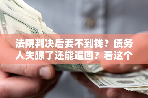 北京法院判决后要不到钱？债务人失踪了还能追回？看这个方法！