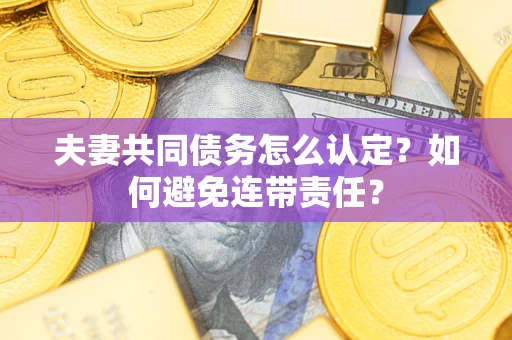 北京夫妻共同债务怎么认定？如何避免连带责任？