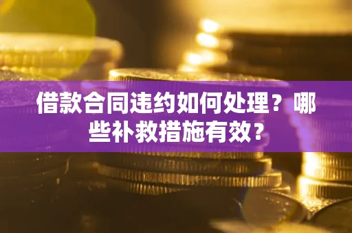 北京借款合同违约如何处理？哪些补救措施有效？