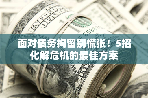 北京面对债务拘留别慌张！5招化解危机的最佳方案