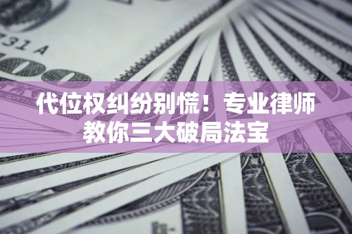北京代位权纠纷别慌！专业律师教你三大破局法宝