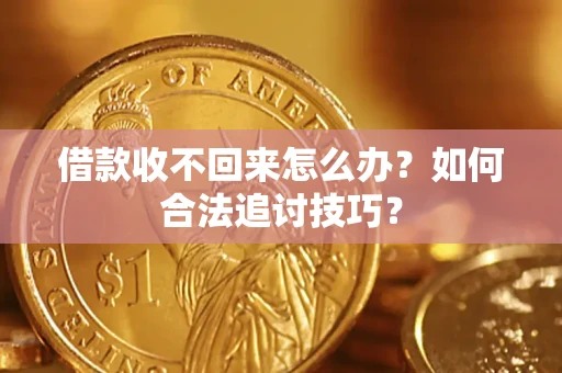北京借款收不回来怎么办？如何合法追讨技巧？