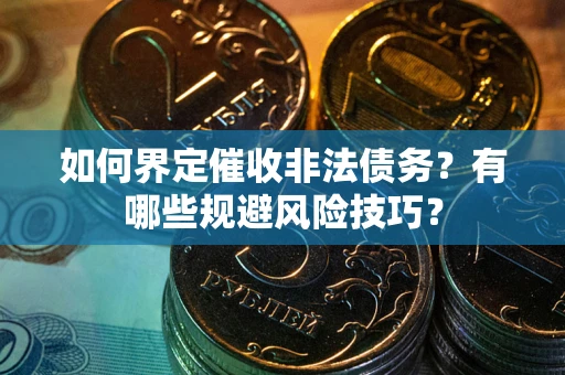 北京如何界定催收非法债务？有哪些规避风险技巧？