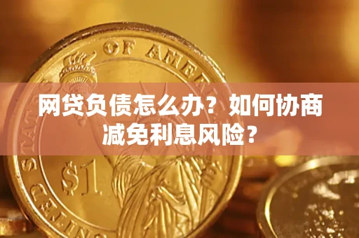 北京网贷负债怎么办？如何协商减免利息风险？