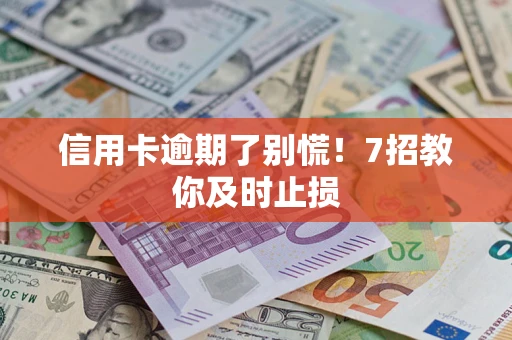 北京信用卡逾期了别慌！7招教你及时止损