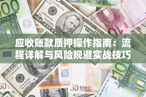 北京应收账款质押操作指南:流程详解与风险规避实战技巧 北京应收账款质押操作指南:流程详解与风险规避实战技巧
