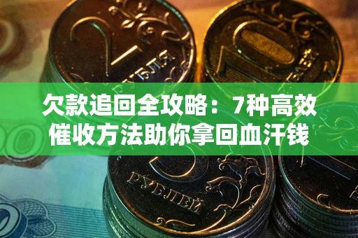 北京欠款追回全攻略：7种高效催收方法助你拿回血汗钱