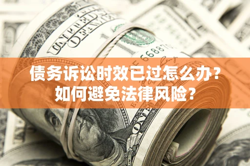 北京债务诉讼时效已过怎么办？如何避免法律风险？