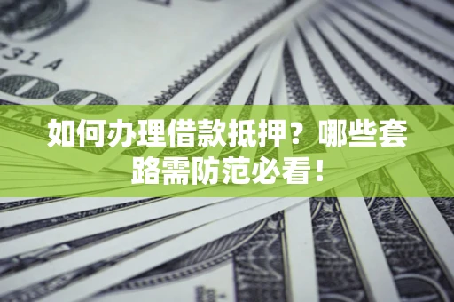 北京如何办理借款抵押？哪些套路需防范必看！