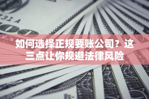 北京如何选择正规要账公司？这三点让你规避法律风险
