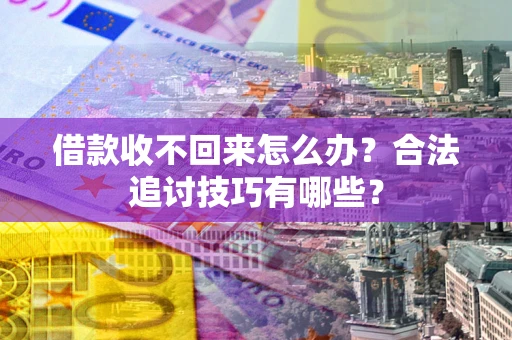北京借款收不回来怎么办？合法追讨技巧有哪些？