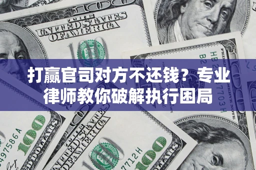 北京打赢官司对方不还钱？专业律师教你破解执行困局