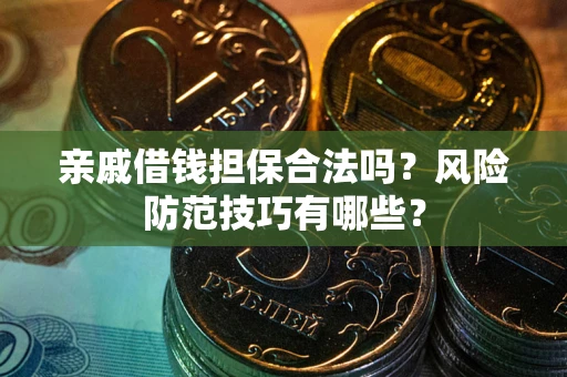 北京亲戚借钱担保合法吗？风险防范技巧有哪些？