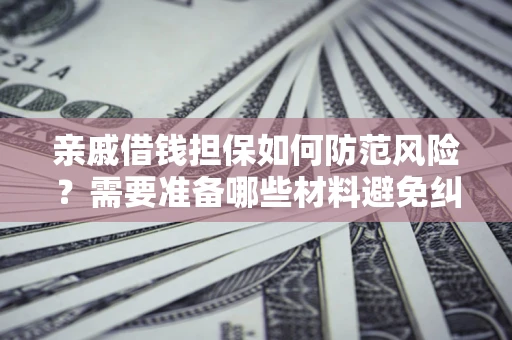 北京亲戚借钱担保如何防范风险？需要准备哪些材料避免纠纷？