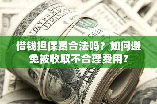 北京借钱担保费合法吗？如何避免被收取不合理费用？