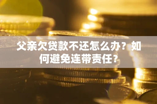 北京父亲欠贷款不还怎么办？如何避免连带责任？