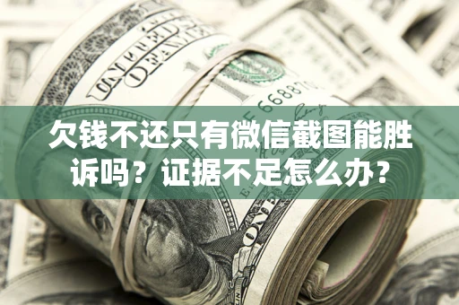 北京欠钱不还只有微信截图能胜诉吗？证据不足怎么办？