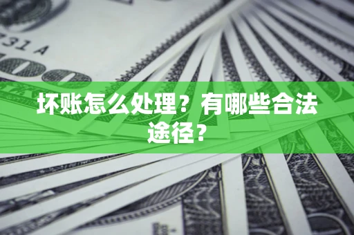 北京坏账怎么处理？有哪些合法途径？