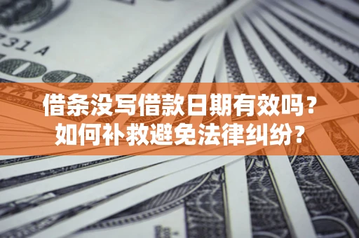 北京借条没写借款日期有效吗？如何补救避免法律纠纷？
