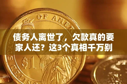 北京债务人离世了，欠款真的要家人还？这3个真相千万别弄错