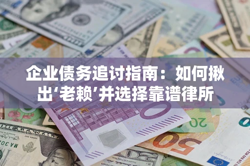 北京企业债务追讨指南：如何揪出‘老赖’并选择靠谱律所