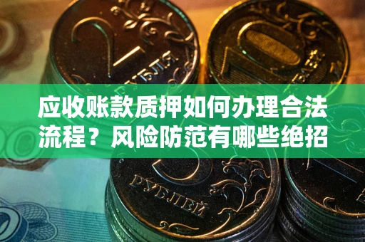 北京应收账款质押如何办理合法流程？风险防范有哪些绝招？