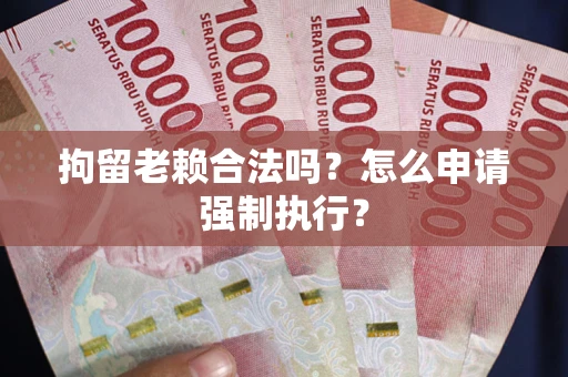 北京拘留老赖合法吗？怎么申请强制执行？