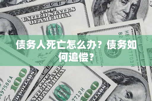 北京债务人死亡怎么办？债务如何追偿？