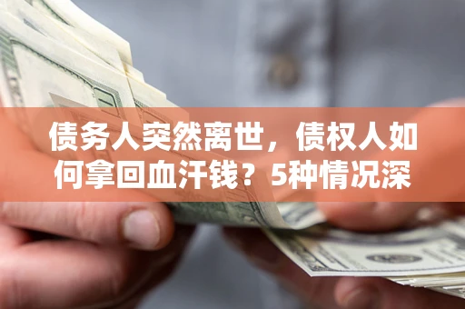 北京债务人突然离世，债权人如何拿回血汗钱？5种情况深度解析
