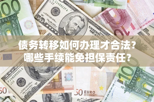 北京债务转移如何办理才合法？哪些手续能免担保责任？